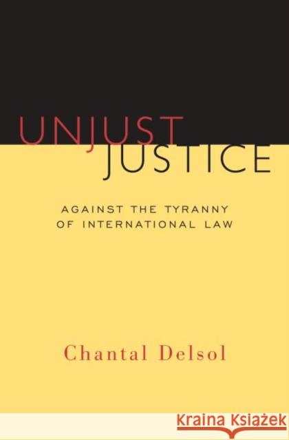 Unjust Justice: Against the Tyranny of International Law Chantal Delsol Paul Seaton 9781610171373 Intercollegiate Studies Institute