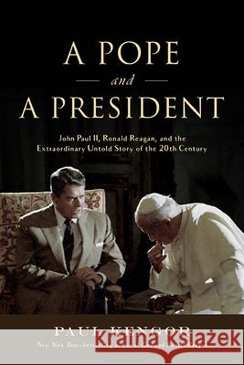 A Pope and a President: John Paul II, Ronald Reagan, and the Extraordinary Untold Story of the 20th Century Paul Kengor 9781610171434 Intercollegiate Studies Institute