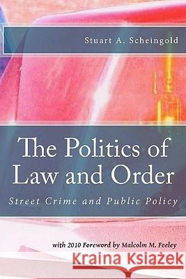 The Politics of Law and Order: Street Crime and Public Policy Stuart A. Scheingold Malcolm M. Feeley 9781610270366 Quid Pro, LLC