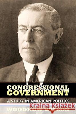 Congressional Government: A Study in American Politics Woodrow Wilson Walter Lippmann Steven Alan Childress 9781610270779 Quid Pro, LLC