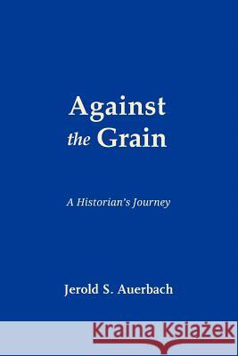 Against the Grain: A Historian's Journey Jerold S. Auerbach 9781610271226 Quid Pro, LLC