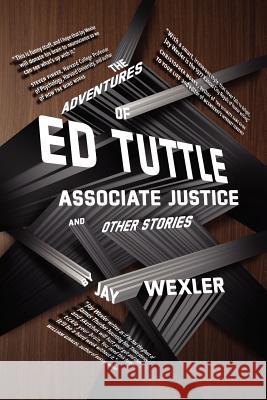 The Adventures of Ed Tuttle, Associate Justice, and Other Stories Jay Wexler 9781610271264