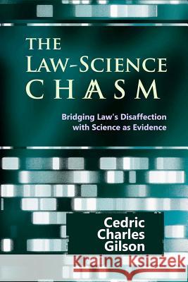 The Law-Science Chasm: Bridging Law's Disaffection with Science as Evidence Cedric Charles Gilson John Paterson 9781610271448