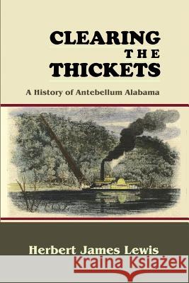 Clearing the Thickets: A History of Antebellum Alabama Herbert James Lewis 9781610271653