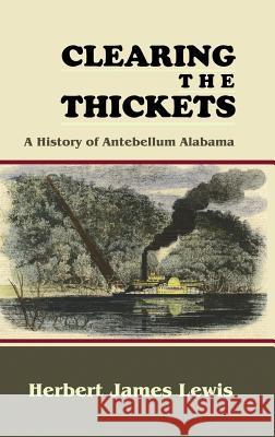 Clearing the Thickets: A History of Antebellum Alabama Lewis, Herbert James 9781610271691