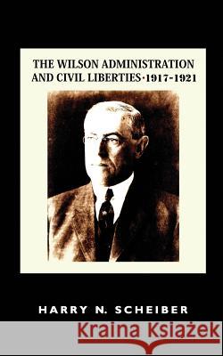 The Wilson Administration and Civil Liberties, 1917-1921 Harry N. Scheiber 9781610271769