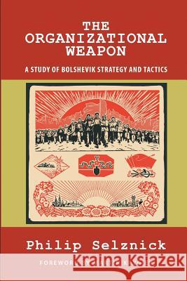 The Organizational Weapon: A Study of Bolshevik Strategy and Tactics Philip Selznick Martin Krygier 9781610272728