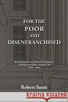 For the Poor and Disenfranchised: An Institutional and Historical Analysis of American Public Interest Law, 1876-1990 Robert Saute 9781610272810 Quid Pro, LLC