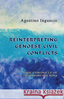 Reinterpreting Genoese Civil Conflicts: The Chronicle of Ottobonus Scriba Agostino Inguscio Emanuele Ferragina 9781610272858