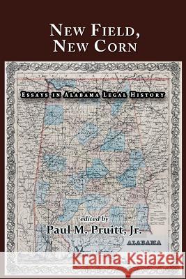 New Field, New Corn: Essays in Alabama Legal History Paul M. Pruit Paul M. Pruit Bryan K. Fair 9781610273084