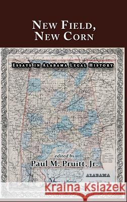 New Field, New Corn: Essays in Alabama Legal History Paul M. Pruit Paul M. Pruit Bryan K. Fair 9781610273237