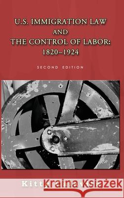 U.S. Immigration Law and the Control of Labor: 1820-1924 Kitty Calavita, Susan Bibler Coutin 9781610274173 Quid Pro, LLC