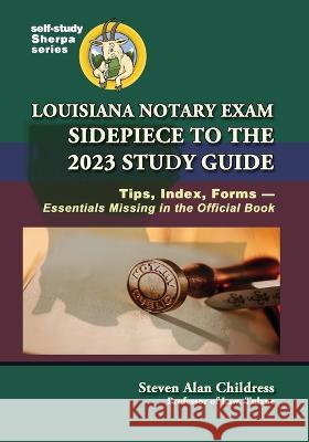 Louisiana Notary Exam Sidepiece to the 2023 Study Guide: Tips, Index, Forms-Essentials Missing in the Official Book Steven Alan Childress   9781610274784