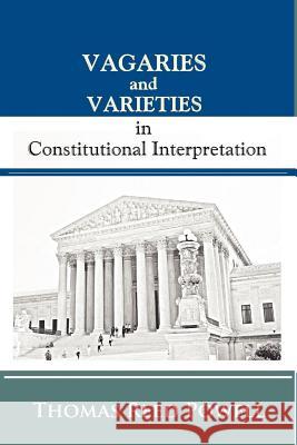 Vagaries and Varieties in Constitutional Interpretation Thomas Reed Powell Paul A. Freund 9781610279253