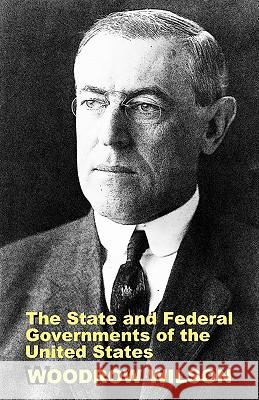The State and Federal Governments of the United States: A Brief Manual for Schools and Colleges Woodrow Wilson Steven Alan Childress 9781610279949 Quid Pro, LLC