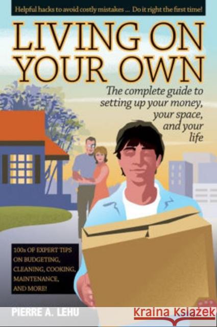 Living on Your Own: The Complete Guide to Setting Up Your Money, Your Space, and Your Life Pierre A. Lehu 9781610352123 Quill Driver Books