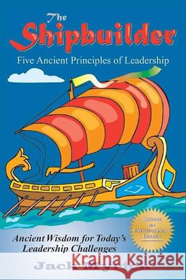 The Shipbuilder: Five Ancient Principles of Leadership Jack Myrick 9781610352550 Quill Driver Books