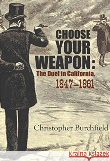 Choose Your Weapon: The Duel in California, 1847-1861 Christopher Burchfield 9781610352772 Craven Street Books