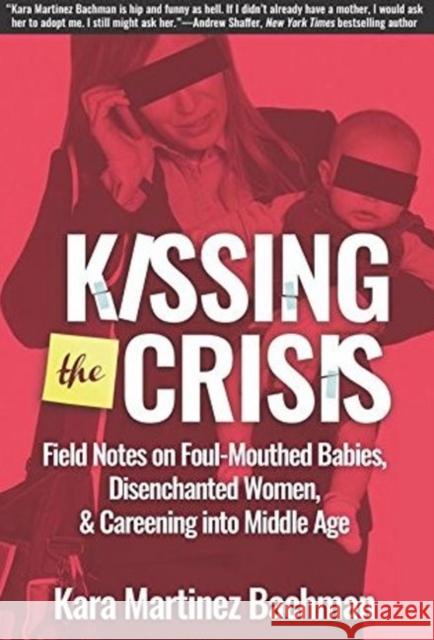 Kissing the Crisis: Field Notes on Foul-Mouthed Babies, Disenchanted Women, and Careening Into Middle Age  9781610352901 Quill Driver Books