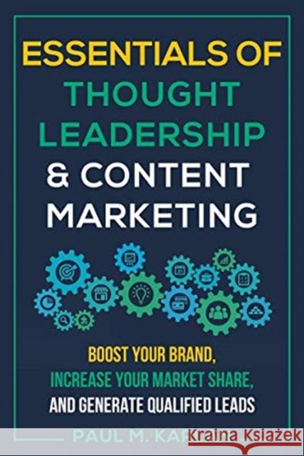 Essentials of Thought Leadership and Content Marketing: Boost Your Brand, Increase Your Market Share, and Generate Qualified Leads Kaplan, Paul M. 9781610353168