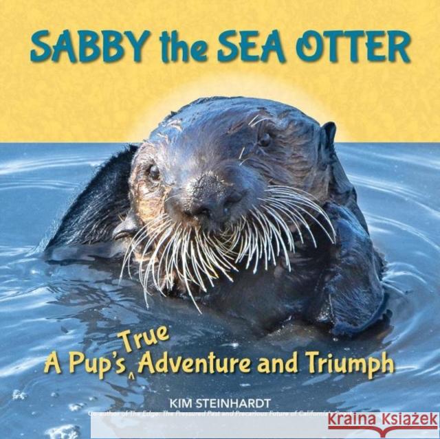 Sabby the Sea Otter: A Pup's True Adventure and Triumph Steinhardt, Kim 9781610353533 Craven Street Books