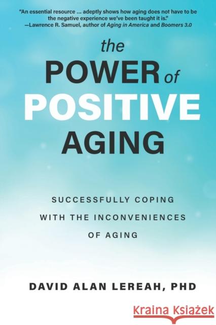 The Power of Positive Aging: Successfully Coping with the Inconveniences of Aging Lereah, David 9781610353601 Quill Driver Books