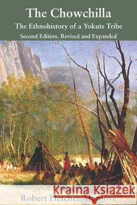 The Chowchilla: The Ethnohistory of a Yokuts Tribe Robert Fletcher Manlove 9781610353663