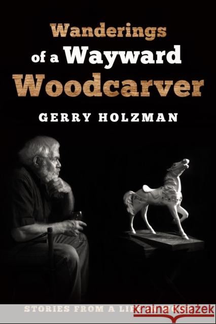 Wanderings of a Wayward Woodcarver: Stories from a Life in Wood Holzman, Gerry 9781610353847