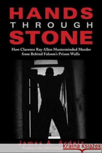 Hands Through Stone: How Clarence Ray Allen Masterminded Murder from Behind Folsoms Prison Walls James A. Ardaiz 9781610353991 Craven Street Books