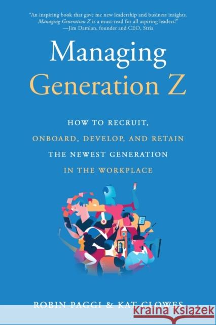 Managing Generation Z: How to Recruit, Onboard, Develop, and Retain the Newest Generation in the Workplace Kat Clowes 9781610354004 Quill Driver Books