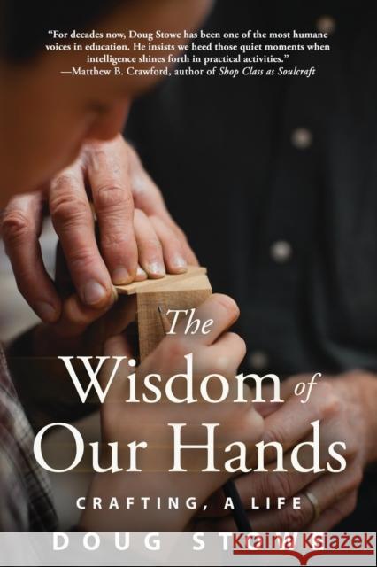 The Wisdom of Our Hands: Crafting, a Life Stowe, Doug 9781610355018