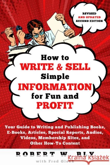 How to Write and Sell Simple Information for Fun and Profit: Your Guide to Writing and Publishing Books, E-Books, Articles, Special Reports, Audios, V Bly, Robert W. 9781610359900 Quill Driver Books