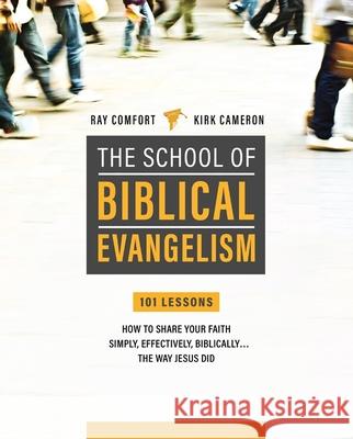 School of Biblical Evangelism: 101 Lessons: How to Share Your Faith Simply, Effectively, Biblically... the Way Jesus Did Ray Comfort Robert S. Cameron 9781610361897