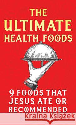 The Ultimate Health Foods: Nine Foods Jesus Ate or Recommended Comfort, Ray 9781610362696