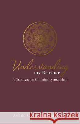 Understanding My Brother: A Muslim's Irreconcilable Difference with the Claims of Christ Asher Chanan-Khan 9781610364157 Bridge-Logos Publishers