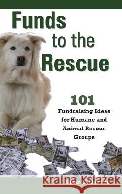 Funds to the Rescue: 101 Fundraising Ideas for Humane and Animal Rescue Groups Daffron, Susan C. 9781610380164 Logical Expressions, Incorporated