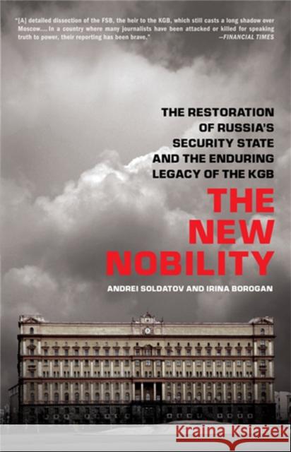 The New Nobility: The Restoration of Russia's Security State and the Enduring Legacy of the KGB Andrei Soldatov Irina Borogan 9781610390552 PublicAffairs