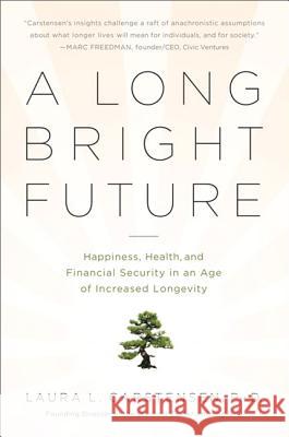 A Long Bright Future: Happiness, Health, and Financial Security in an Age of Increased Longevity Laura Carstensen 9781610390576 PublicAffairs