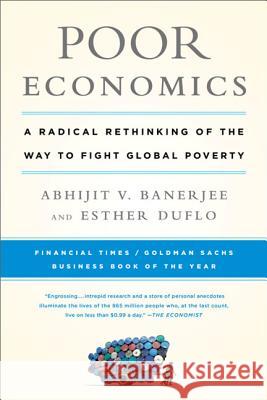 Poor Economics: A Radical Rethinking of the Way to Fight Global Poverty Abhijit Banerjee, Esther Duflo 9781610390934 PublicAffairs,U.S.