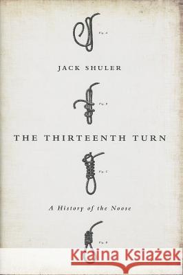 The Thirteenth Turn: A History of the Noose Jack Shuler 9781610391368 PublicAffairs