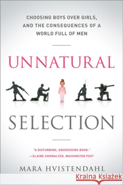 Unnatural Selection: Choosing Boys Over Girls, and the Consequences of a World Full of Men Mara Hvistendahl 9781610391511 PublicAffairs,U.S.