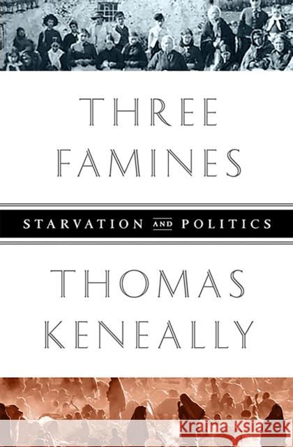 Three Famines: Starvation and Politics Thomas Keneally 9781610391870 0