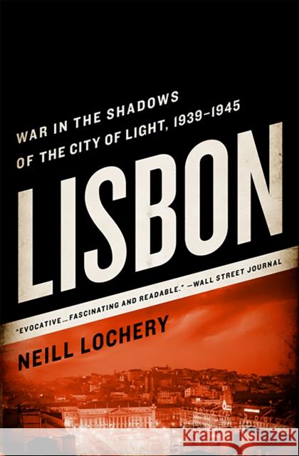 Lisbon: War in the Shadows of the City of Light, 1939-1945 Neill Lochery 9781610391887 0