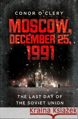Moscow, December 25, 1991: The Last Day of the Soviet Union Conor O'Clery 9781610391986 PublicAffairs