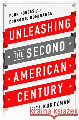 Unleashing the Second American Century: Four Forces for Economic Dominance Joel Kurtzman 9781610393096 PublicAffairs