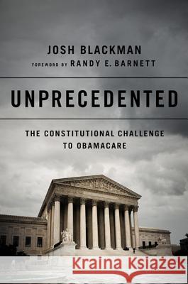 Unprecedented: The Constitutional Challenge to Obamacare Josh Blackman 9781610393287