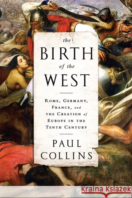 The Birth of the West: Rome, Germany, France, and the Creation of Europe in the Tenth Century Collins, Paul 9781610393683