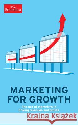Marketing for Growth: The Role of Marketers in Driving Revenues and Profits The Economist                            Iain Ellwood 9781610393973