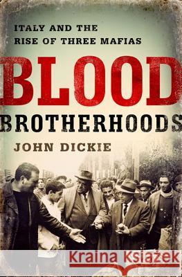 Blood Brotherhoods: A History of Italy's Three Mafias John Dickie 9781610394277 PublicAffairs
