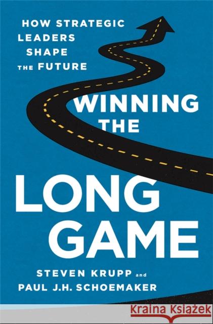 Winning the Long Game: How Strategic Leaders Shape the Future Steve Krupp Paul J. H. Schoemaker 9781610394475 PublicAffairs